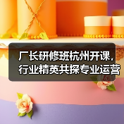 厂长研修班杭州开课,行业精英共探专业运营之道(图1) 厂长研修班杭州开课,行业精英共探专业运营之道(图1)