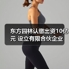 东方园林认缴出资10亿元 设立有限合伙企业(图1) 东方园林认缴出资10亿元 设立有限合伙企业(图1)