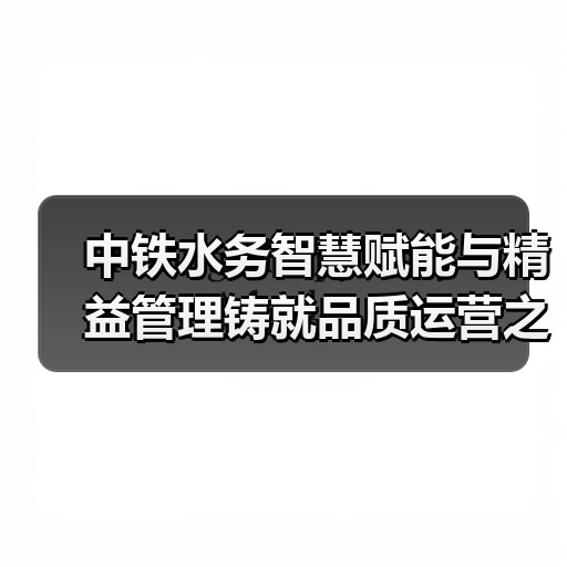 中铁水务智慧赋能与精益管理铸就品质运营之路(图4) 中铁水务智慧赋能与精益管理铸就品质运营之路(图4)
