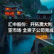 汇中股份:开拓澳大利亚市场 全资子公司完成设立登记(图4) 汇中股份:开拓澳大利亚市场 全资子公司完成设立登记(图4)