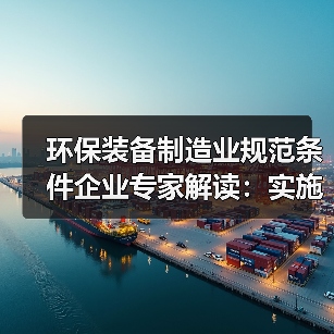 环保装备制造业规范条件企业专家解读:实施规范管理 推动环保装备制造业高质量发展(图4) 环保装备制造业规范条件企业专家解读:实施规范管理 推动环保装备制造业高质量发展(图4)