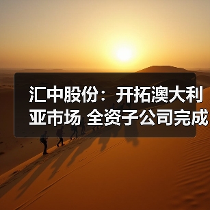 汇中股份:开拓澳大利亚市场 全资子公司完成设立登记(图2) 汇中股份:开拓澳大利亚市场 全资子公司完成设立登记(图2)