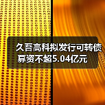 久吾高科拟发行可转债募资不超5.04亿元(图2) 久吾高科拟发行可转债募资不超5.04亿元(图2)