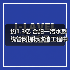 约1.3亿 合肥一污水系统管网提标改造工程中标候选人公示