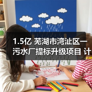 1.5亿 芜湖市湾沚区一污水厂提标升级项目 计划招标(图3) 1.5亿 芜湖市湾沚区一污水厂提标升级项目 计划招标(图3)