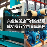 兴业控股旗下绿金租赁成功发行全国首单绿色中小微企业支持公司债券(图1) 兴业控股旗下绿金租赁成功发行全国首单绿色中小微企业支持公司债券(图1)
