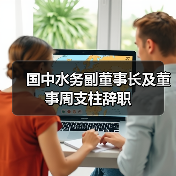 国中水务副董事长及董事周支柱辞职(图3) 国中水务副董事长及董事周支柱辞职(图3)