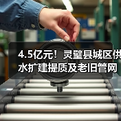 4.5亿元！灵璧县城区供水扩建提质及老旧管网集中改造项目计划下月招标