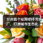 甘肃首个双百标杆污水厂,打造城市生态化“隐形守护者”(图4) 甘肃首个双百标杆污水厂,打造城市生态化“隐形守护者”(图4)