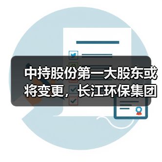中持股份第一大股东或将变更,长江环保集团拟公开转让所持全部股份(图1) 中持股份第一大股东或将变更,长江环保集团拟公开转让所持全部股份(图1)