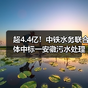 超4.4亿!中铁水务联合体中标一安徽污水处理厂一期工程建设运营项目(图1) 超4.4亿!中铁水务联合体中标一安徽污水处理厂一期工程建设运营项目(图1)