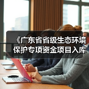 《广东省省级生态环境保护专项资金项目入库指南 (2025年版)》发布(图2) 《广东省省级生态环境保护专项资金项目入库指南 (2025年版)》发布(图2)