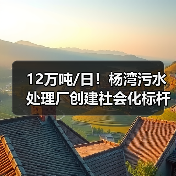12万吨/日!杨湾污水处理厂创建社会化标杆厂经验分享(图3) 12万吨/日!杨湾污水处理厂创建社会化标杆厂经验分享(图3)