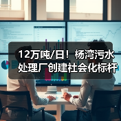 12万吨/日!杨湾污水处理厂创建社会化标杆厂经验分享(图1) 12万吨/日!杨湾污水处理厂创建社会化标杆厂经验分享(图1)