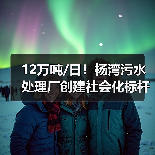 12万吨/日!杨湾污水处理厂创建社会化标杆厂经验分享(图2) 12万吨/日!杨湾污水处理厂创建社会化标杆厂经验分享(图2)