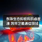 东珠生态拟收购凯睿星通 跨界卫星通信领域(图1) 东珠生态拟收购凯睿星通 跨界卫星通信领域(图1)
