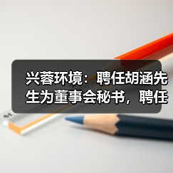 兴蓉环境:聘任胡涵先生为董事会秘书,聘任赵健先生为副总经理(图4) 兴蓉环境:聘任胡涵先生为董事会秘书,聘任赵健先生为副总经理(图4)