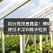 同台竞技显真章!博铭维技术深圳排水检测“行业大练兵”圆满收官(图2) 同台竞技显真章!博铭维技术深圳排水检测“行业大练兵”圆满收官(图2)