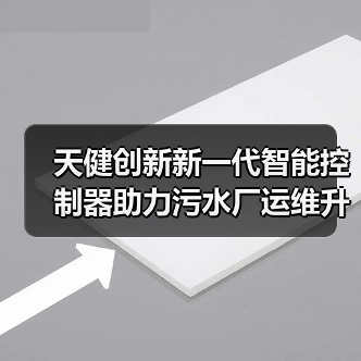 天健创新新一代智能控制器助力污水厂运维升级!(图3) 天健创新新一代智能控制器助力污水厂运维升级!(图3)