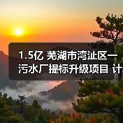 1.5亿 芜湖市湾沚区一污水厂提标升级项目 计划招标(图1) 1.5亿 芜湖市湾沚区一污水厂提标升级项目 计划招标(图1)