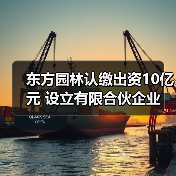 东方园林认缴出资10亿元 设立有限合伙企业(图1) 东方园林认缴出资10亿元 设立有限合伙企业(图1)