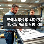 天健水务分布式陶瓷膜供水系统成功入选《国家鼓励的工业节水工艺、技术和装备目录(2025年版)》(图1) 天健水务分布式陶瓷膜供水系统成功入选《国家鼓励的工业节水工艺、技术和装备目录(2025年版)》(图1)