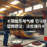 不限地形与气候 它可使管网建设：速度提升40%、总投资节约42%！（图2）