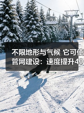 不限地形与气候 它可使管网建设：速度提升40%、总投资节约42%！（图4）