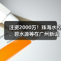 注资2000万!珠海水控、碧水源等在广州新设水务公司(图1) 注资2000万!珠海水控、碧水源等在广州新设水务公司(图1)