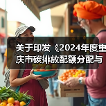 关于印发《2024年度重庆市碳排放配额分配与清缴实施方案》的通知(图1) 关于印发《2024年度重庆市碳排放配额分配与清缴实施方案》的通知(图1)