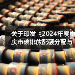 关于印发《2024年度重庆市碳排放配额分配与清缴实施方案》的通知(图2) 关于印发《2024年度重庆市碳排放配额分配与清缴实施方案》的通知(图2)