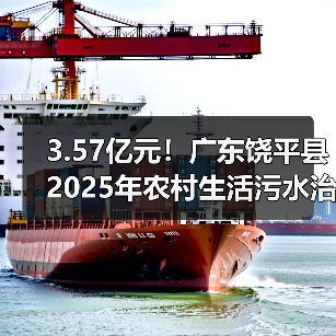 3.57亿元!广东饶平县2025年农村生活污水治理提升项目招标(图1) 3.57亿元!广东饶平县2025年农村生活污水治理提升项目招标(图1)