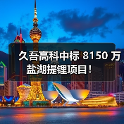 久吾高科中标 8150 万盐湖提锂项目!(图2) 久吾高科中标 8150 万盐湖提锂项目!(图2)