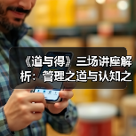 《道与得》三场讲座解析:管理之道与认知之得(图1) 《道与得》三场讲座解析:管理之道与认知之得(图1)
