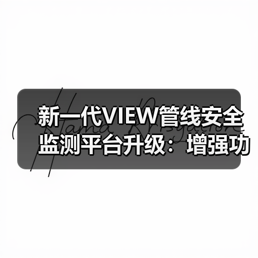 新一代VIEW管线安全监测平台升级:增强功能与可靠性(图1) 新一代VIEW管线安全监测平台升级:增强功能与可靠性(图1)