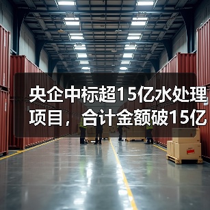 央企中标超15亿水处理项目,合计金额破15亿(图1) 央企中标超15亿水处理项目,合计金额破15亿(图1)