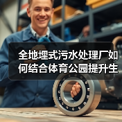 全地埋式污水处理厂如何结合体育公园提升生态与社会效益(图3) 全地埋式污水处理厂如何结合体育公园提升生态与社会效益(图3)