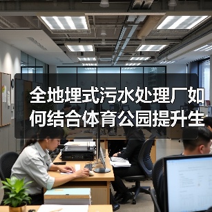 全地埋式污水处理厂如何结合体育公园提升生态与社会效益(图4) 全地埋式污水处理厂如何结合体育公园提升生态与社会效益(图4)