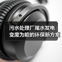 污水处理厂尾水发电:变废为能的环保新方案(图2) 污水处理厂尾水发电:变废为能的环保新方案(图2)
