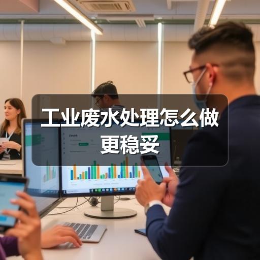 工业废水处理怎么做更稳妥