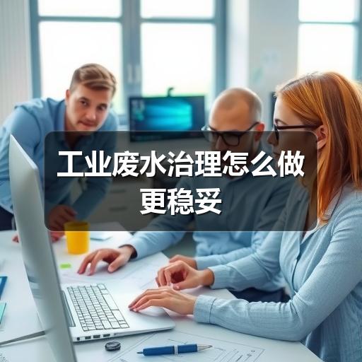 工业废水治理怎么做更稳妥