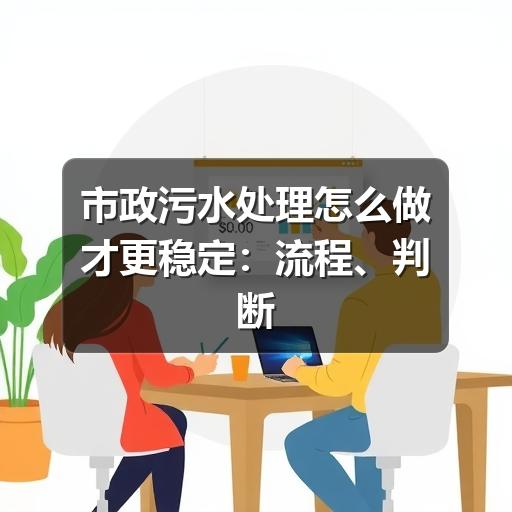 市政污水处理怎么做才更稳定:流程、判断标准与常见问题