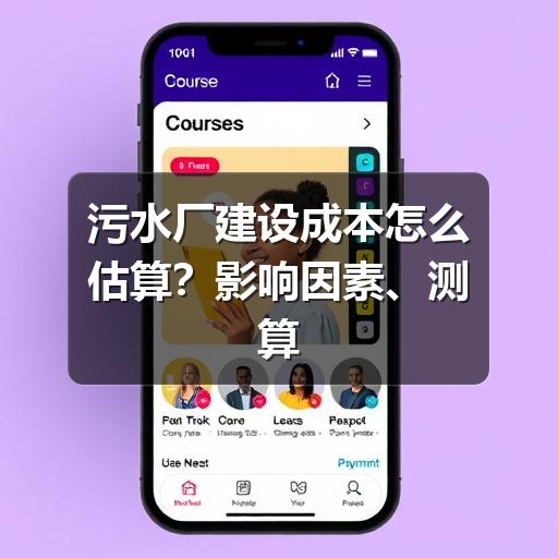 污水厂建设成本怎么估算？影响因素、测算步骤与避坑要点