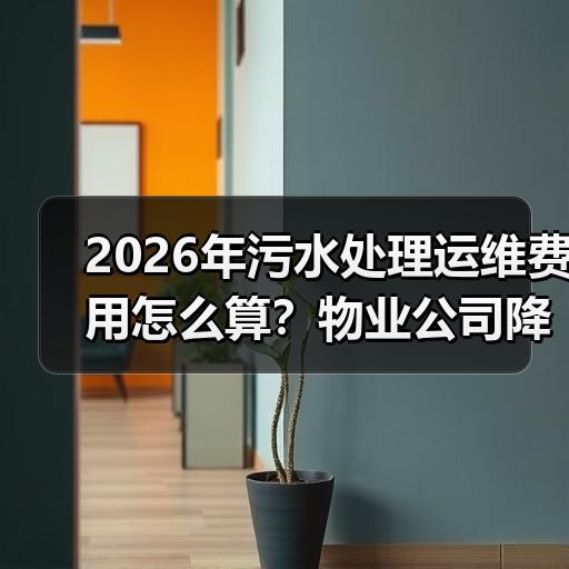 2026年污水处理运维费用怎么算？物业公司降低成本的实际思路